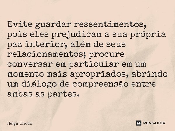 Evite guardar ressentimentos, pois eles prejudicam a sua própria paz interior, além de seus relacionamentos; procure conversar em particular em um momento mais ... Frase de Helgir Girodo.