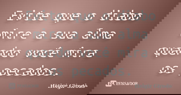Evite que o diabo mire a sua alma quando você mira os pecados.... Frase de Helgir Girodo.