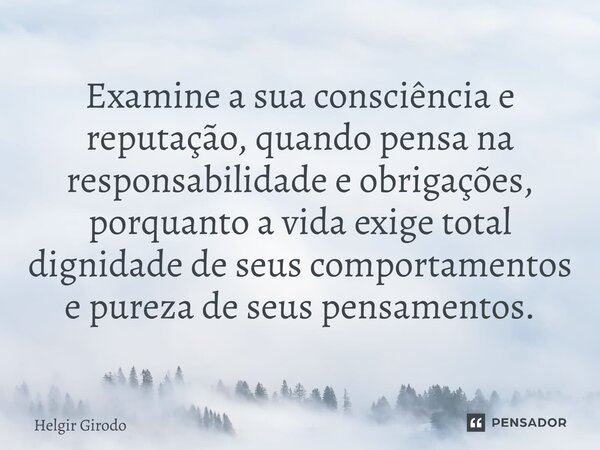⁠Examine a sua consciência e reputação, quando pensa na responsabilidade e obrigações, porquanto a vida exige total dignidade de seus comportamentos e pureza de... Frase de Helgir Girodo.