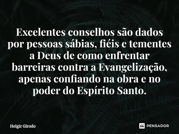 ⁠Excelentes conselhos são dados por pessoas sábias, fiéis e tementes a Deus de como enfrentar barreiras contra a Evangelização, apenas confiando na obra e no po... Frase de Helgir Girodo.