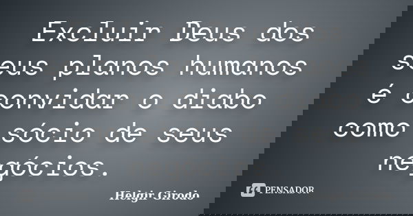 Excluir Deus dos seus planos humanos é convidar o diabo como sócio de seus negócios.... Frase de Helgir Girodo.