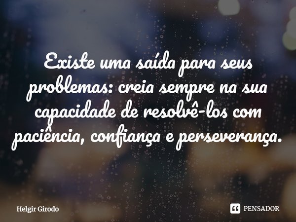 ⁠Existe uma saída para seus problemas: creia sempre na sua capacidade de resolvê-los com paciência, confiança e perseverança.... Frase de Helgir Girodo.