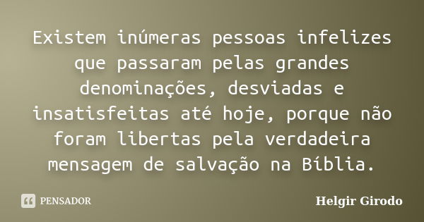 Existem inúmeras pessoas infelizes que passaram pelas grandes denominações, desviadas e insatisfeitas até hoje, porque não foram libertas pela verdadeira mensag... Frase de Helgir Girodo.