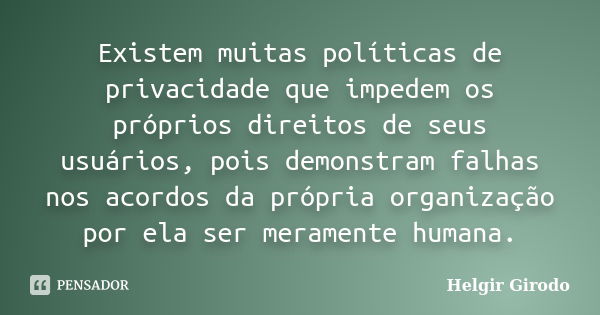 Existem muitas políticas de privacidade que impedem os próprios direitos de seus usuários, pois demonstram falhas nos acordos da própria organização por ela ser... Frase de Helgir Girodo.