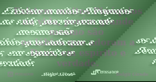 Existem muitos Pinóquios na vida, porém grande mesmo são os lábios que adoram a Deus, em espírito e verdade.... Frase de Helgir Girodo.