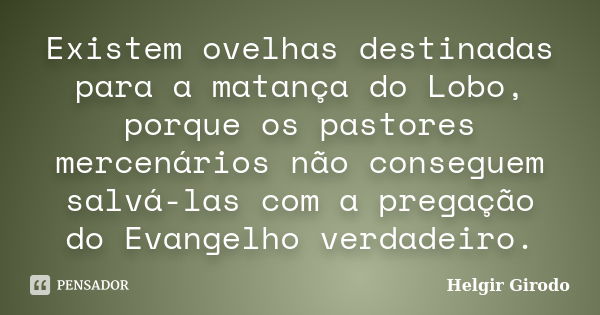 Existem ovelhas destinadas para a matança do Lobo, porque os pastores mercenários não conseguem salvá-las com a pregação do Evangelho verdadeiro.... Frase de Helgir Girodo.