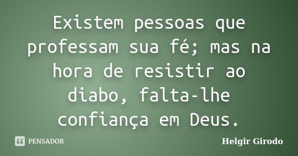 Existem pessoas que professam sua fé; mas na hora de resistir ao diabo, falta-lhe confiança em Deus.... Frase de Helgir Girodo.