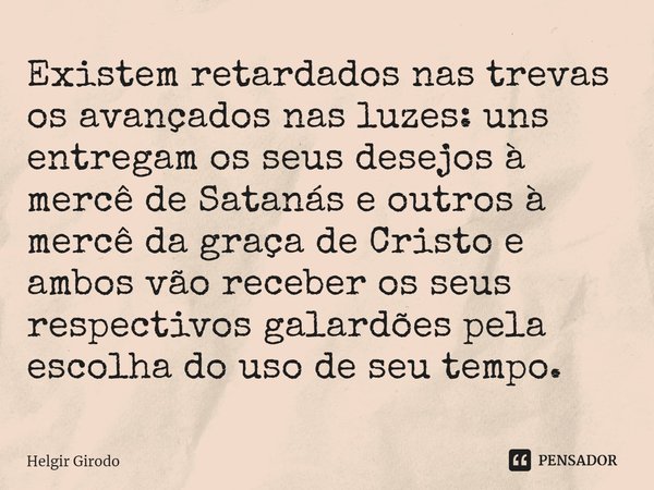 ⁠Existem retardados nas trevas os avançados nas luzes: uns entregam os seus desejos à mercê de Satanás e outros à mercê da graça de Cristo e ambos vão receber o... Frase de Helgir Girodo.