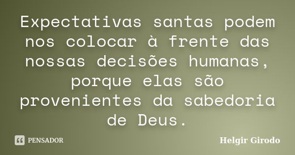 Expectativas santas podem nos colocar à frente das nossas decisões humanas, porque elas são provenientes da sabedoria de Deus.... Frase de Helgir Girodo.