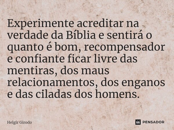 ⁠Experimente acreditar na verdade da Bíblia e sentirá o quanto é bom, recompensador e confiante ficar livre das mentiras, dos maus relacionamentos, dos enganos ... Frase de Helgir Girodo.