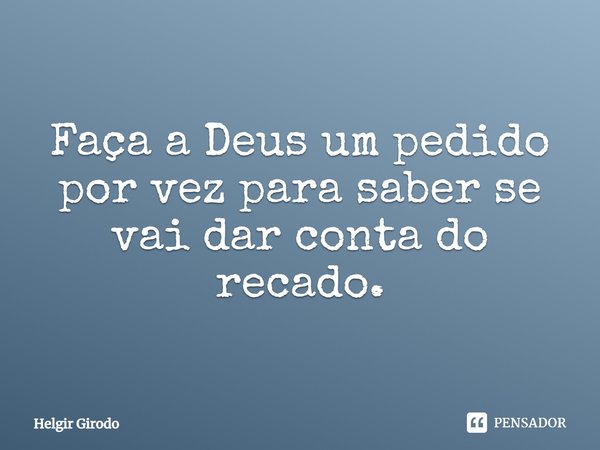 ⁠Faça a Deus um pedido por vez para saber se vai dar conta do recado.... Frase de Helgir Girodo.