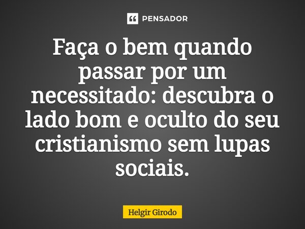 ⁠Faça o bem quando passar por um necessitado: descubra o lado bom e oculto do seu cristianismo sem lupas sociais.... Frase de Helgir Girodo.
