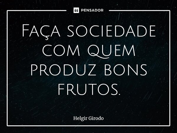 ⁠Faça sociedade com quem produz bons frutos.... Frase de Helgir Girodo.