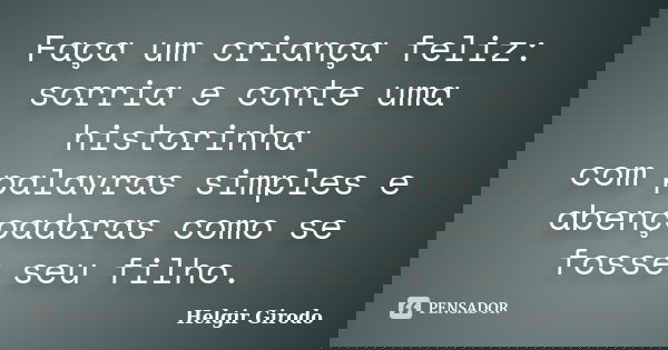 Faça um criança feliz: sorria e conte uma historinha com palavras simples e abençoadoras como se fosse seu filho.... Frase de Helgir Girodo.
