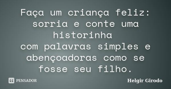 Faça um criança feliz: sorria e conte uma historinha com palavras simples e abençoadoras como se fosse seu filho.... Frase de Helgir Girodo.