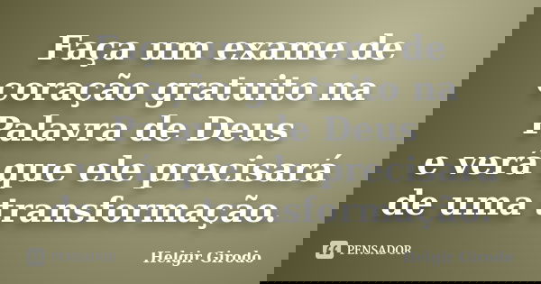 Faça um exame de coração gratuito na Palavra de Deus e verá que ele precisará de uma transformação.... Frase de Helgir Girodo.