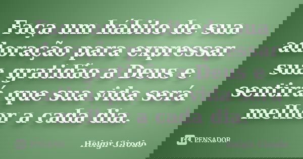 Faça um hábito de sua adoração para expressar sua gratidão a Deus e sentirá que sua vida será melhor a cada dia.... Frase de Helgir Girodo.