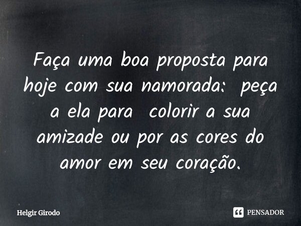 ⁠Faça uma boa proposta para hoje com sua namorada: peça a ela para colorir a sua amizade ou por as cores do amor em seu coração.... Frase de Helgir Girodo.