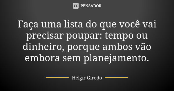 Faça uma lista do que você vai precisar poupar: tempo ou dinheiro, porque ambos vão embora sem planejamento.... Frase de Helgir Girodo.