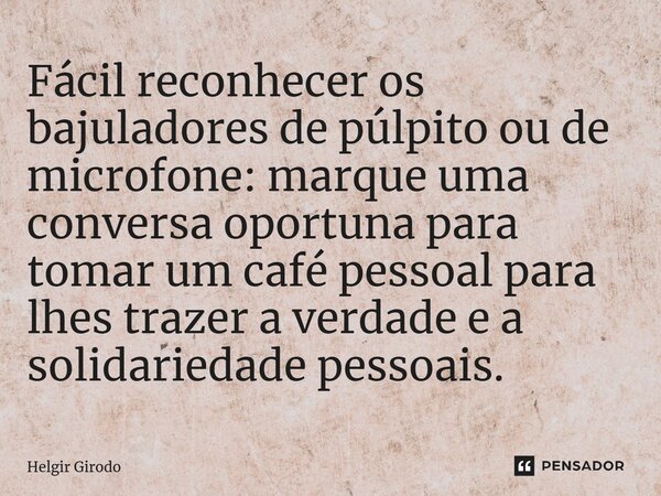 ⁠Fácil reconhecer os bajuladores de púlpito ou de microfone: marque uma conversa oportuna para tomar um café pessoal para lhes trazer a verdade e a solidariedad... Frase de Helgir Girodo.