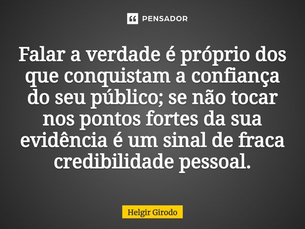 ⁠Falar a verdade é próprio dos que conquistam a confiança do seu público; se não tocar nos pontos fortes da sua evidência é um sinal de fraca credibilidade pess... Frase de Helgir Girodo.