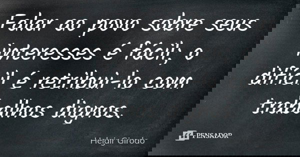 Falar ao povo sobre seus interesses é fácil; o difícil é retribui-lo com trabalhos dignos.... Frase de Helgir Girodo.