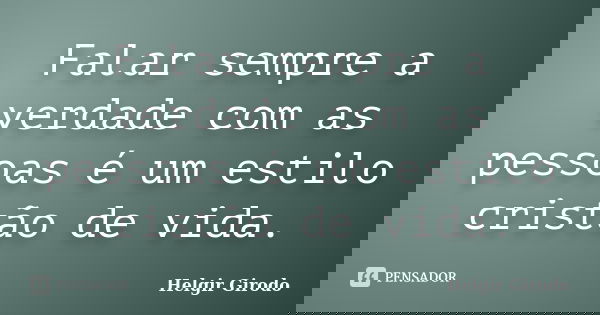 Falar sempre a verdade com as pessoas é um estilo cristão de vida.... Frase de Helgir Girodo.