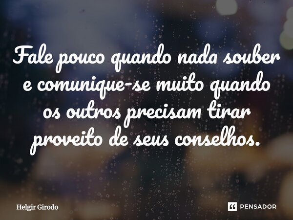 ⁠Fale pouco quando nada souber e comunique-se muito quando os outros precisam tirar proveito de seus conselhos.... Frase de Helgir Girodo.