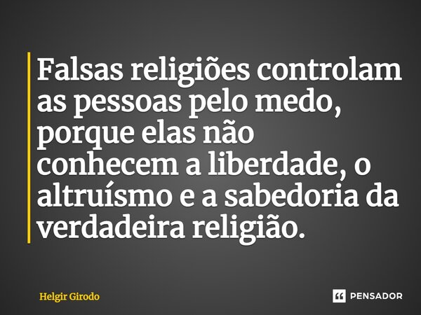 ⁠Falsas religiões controlam as pessoas pelo medo, porque elas não conhecem a liberdade, o altruísmo e a sabedoria da verdadeira religião.... Frase de Helgir Girodo.