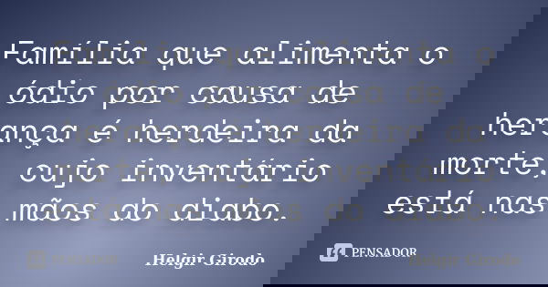 Família que alimenta o ódio por causa de herança é herdeira da morte, cujo inventário está nas mãos do diabo.... Frase de Helgir Girodo.