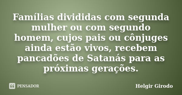 Famílias divididas com segunda mulher ou com segundo homem, cujos pais ou cônjuges ainda estão vivos, recebem pancadões de Satanás para as próximas gerações.... Frase de Helgir Girodo.