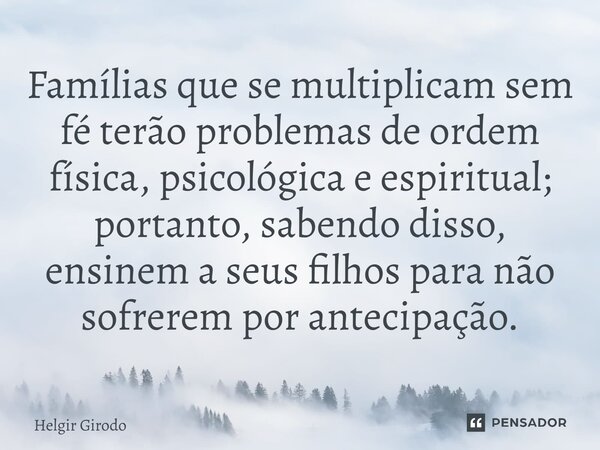 ⁠Famílias que se multiplicam sem fé terão problemas de ordem física, psicológica e espiritual; portanto, sabendo disso, ensinem a seus filhos para não sofrerem ... Frase de Helgir Girodo.