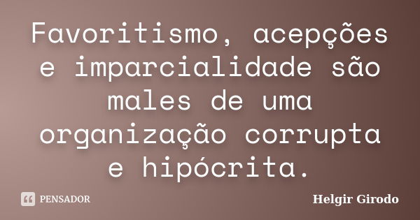 Favoritismo, acepções e imparcialidade são males de uma organização corrupta e hipócrita.... Frase de Helgir Girodo.