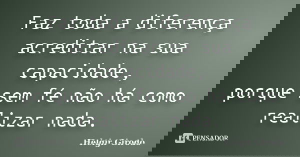 Faz toda a diferença acreditar na sua capacidade, porque sem fé não há como realizar nada.... Frase de Helgir Girodo.