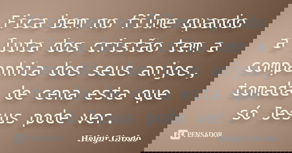 Fica bem no filme quando a luta dos cristão tem a companhia dos seus anjos, tomada de cena esta que só Jesus pode ver.... Frase de Helgir Girodo.