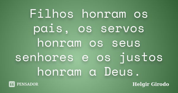 Filhos honram os pais, os servos honram os seus senhores e os justos honram a Deus.... Frase de Helgir Girodo.