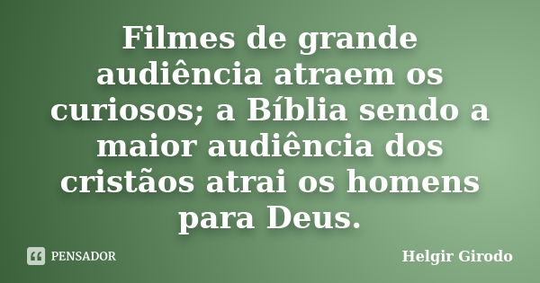 Filmes de grande audiência atraem os curiosos; a Bíblia sendo a maior audiência dos cristãos atrai os homens para Deus.... Frase de Helgir Girodo.