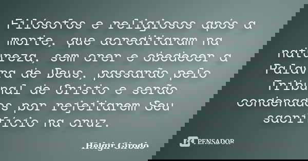 Filósofos e religiosos após a morte, que acreditaram na natureza, sem crer e obedecer a Palavra de Deus, passarão pelo Tribunal de Cristo e serão condenados por... Frase de Helgir Girodo.