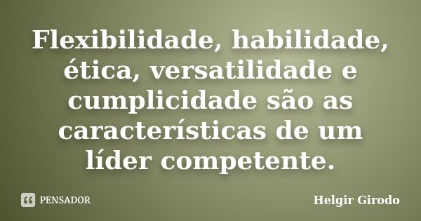 Flexibilidade, habilidade, ética, versatilidade e cumplicidade são as características de um líder competente.... Frase de Helgir Girodo.