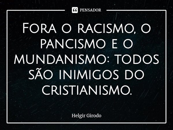 ⁠Fora o racismo, o pancismo e o mundanismo: todos são inimigos do cristianismo.... Frase de Helgir Girodo.
