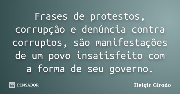 Frases de protestos, corrupção e denúncia contra corruptos, são manifestações de um povo insatisfeito com a forma de seu governo.... Frase de Helgir Girodo.