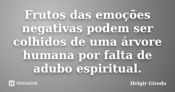 Frutos das emoções negativas podem ser colhidos de uma árvore humana por falta de adubo espiritual.... Frase de Helgir Girodo.