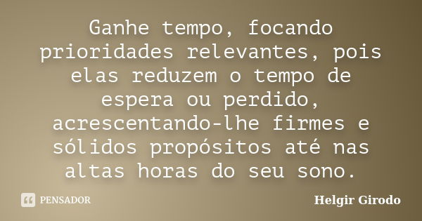 Ganhe tempo, focando prioridades relevantes, pois elas reduzem o tempo de espera ou perdido, acrescentando-lhe firmes e sólidos propósitos até nas altas horas d... Frase de Helgir Girodo.