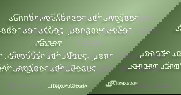 Ganho milhares de amigos todos os dias, porque eles fazem parte da família de Deus, por serem também amigos de Jesus.... Frase de Helgir Girodo.