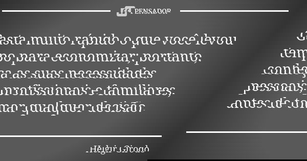 Gasta muito rápido o que você levou tempo para economizar; portanto, conheça as suas necessidades pessoais, profissionais e familiares, antes de tomar qualquer ... Frase de Helgir Girodo.
