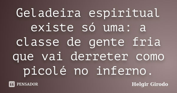 Geladeira espiritual existe só uma: a classe de gente fria que vai derreter como picolé no inferno.... Frase de Helgir Girodo.