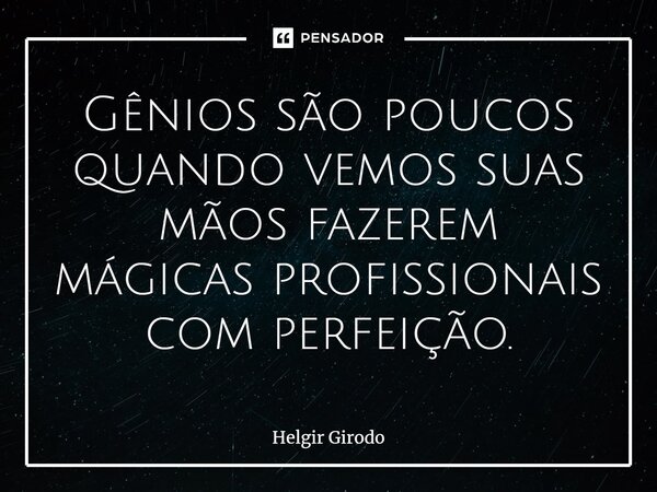 ⁠Gênios são poucos quando vemos suas mãos fazerem mágicas profissionais com perfeição.... Frase de Helgir Girodo.