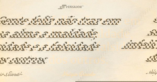 Gente feliz não traz em sua alma a maldade, infelicidade e a falsidade dos outros.... Frase de Helgir Girodo.