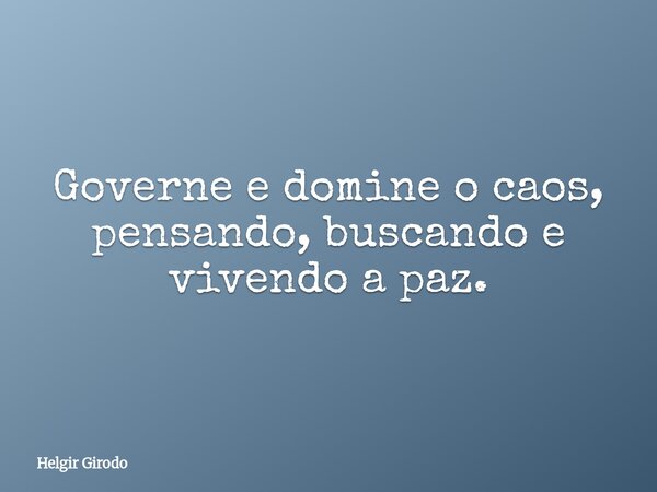 Governe e domine o caos, pensando, buscando e vivendo a paz.... Frase de Helgir Girodo.
