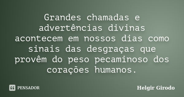 Grandes chamadas e advertências divinas acontecem em nossos dias como sinais das desgraças que provêm do peso pecaminoso dos corações humanos.... Frase de Helgir Girodo.